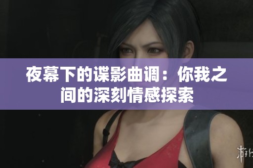 夜幕下的谍影曲调：你我之间的深刻情感探索