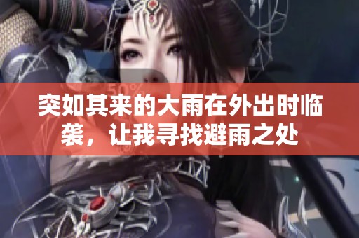 突如其来的大雨在外出时临袭，让我寻找避雨之处