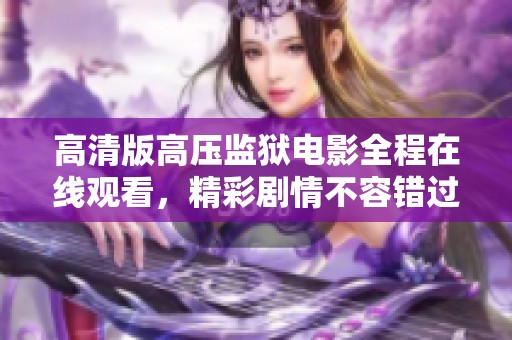 高清版高压监狱电影全程在线观看，精彩剧情不容错过
