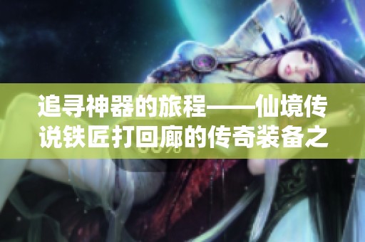 追寻神器的旅程——仙境传说铁匠打回廊的传奇装备之路