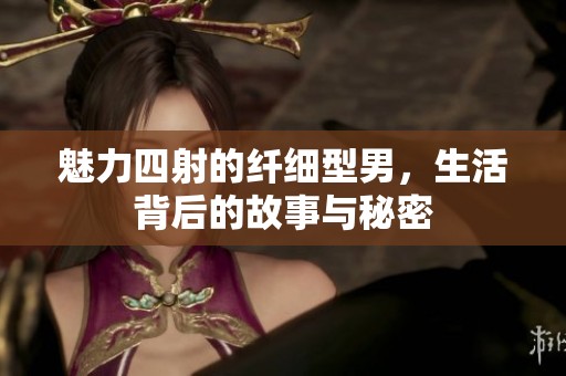 魅力四射的纤细型男，生活背后的故事与秘密