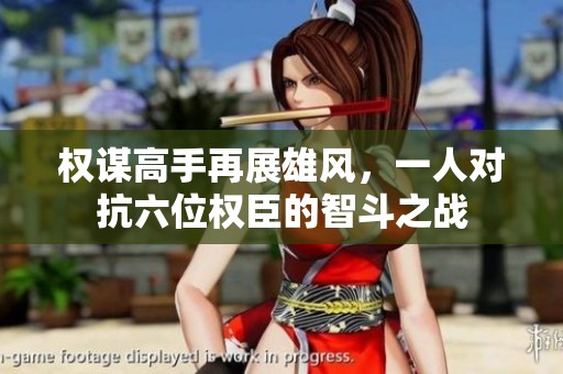 权谋高手再展雄风，一人对抗六位权臣的智斗之战