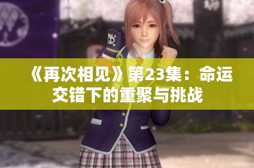 《再次相见》第23集：命运交错下的重聚与挑战