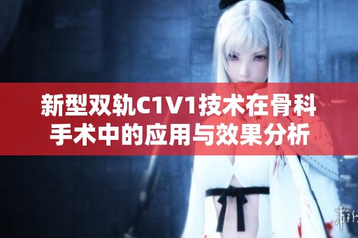 新型双轨C1V1技术在骨科手术中的应用与效果分析