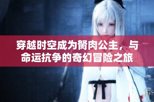 穿越时空成为胬肉公主，与命运抗争的奇幻冒险之旅