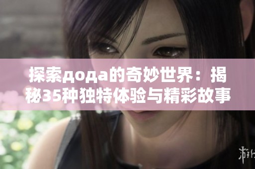 探索дода的奇妙世界：揭秘35种独特体验与精彩故事