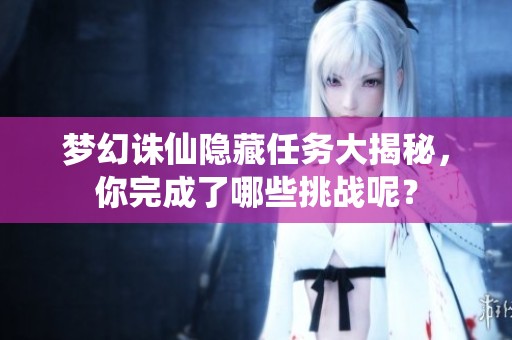 梦幻诛仙隐藏任务大揭秘，你完成了哪些挑战呢？