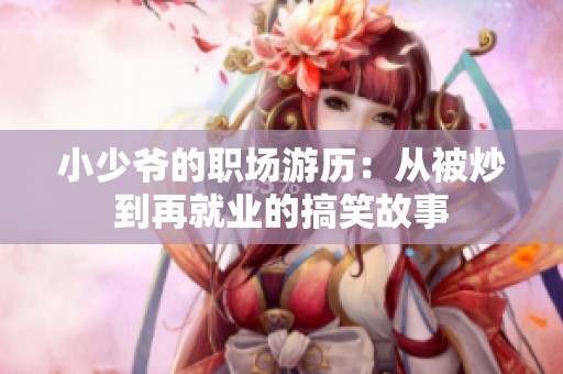 小少爷的职场游历：从被炒到再就业的搞笑故事