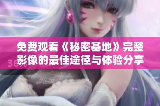 免费观看《秘密基地》完整影像的最佳途径与体验分享