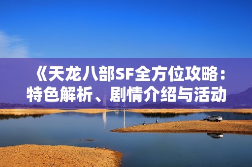《天龙八部SF全方位攻略：特色解析、剧情介绍与活动详解》