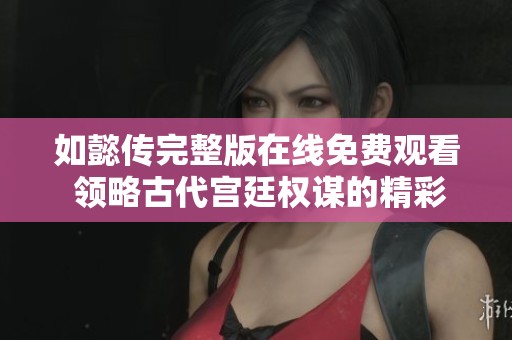 如懿传完整版在线免费观看 领略古代宫廷权谋的精彩故事