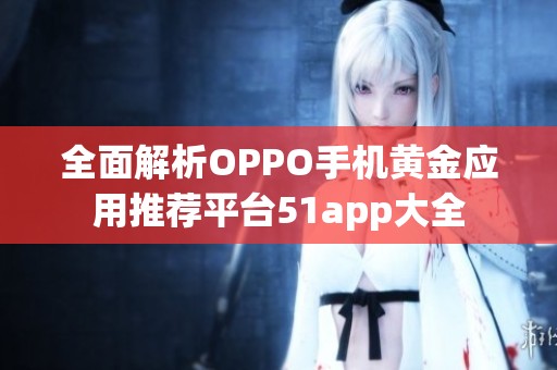 全面解析OPPO手机黄金应用推荐平台51app大全