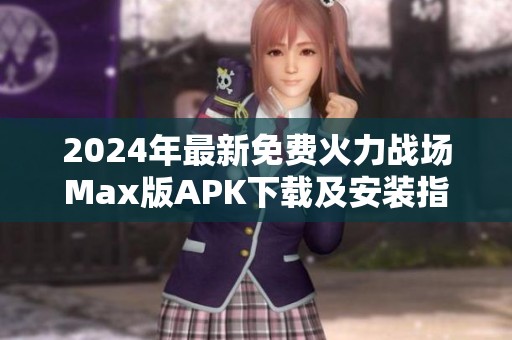 2024年最新免费火力战场Max版APK下载及安装指南