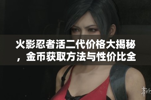 火影忍者活二代价格大揭秘，金币获取方法与性价比全面分析