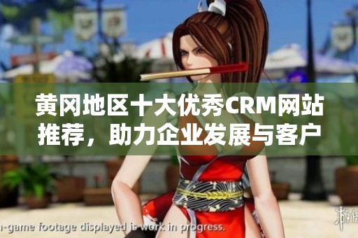 黄冈地区十大优秀CRM网站推荐，助力企业发展与客户管理