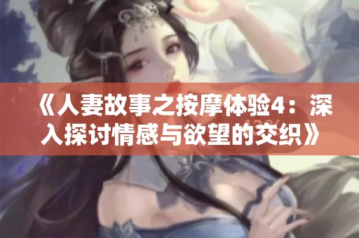 《人妻故事之按摩体验4：深入探讨情感与欲望的交织》