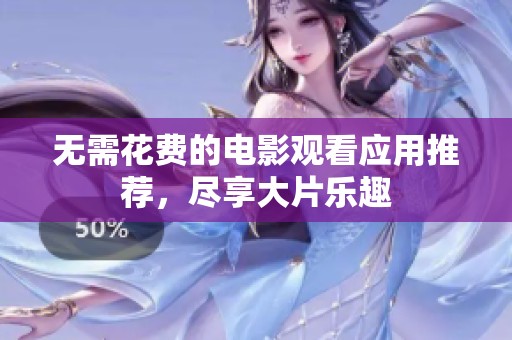 无需花费的电影观看应用推荐，尽享大片乐趣