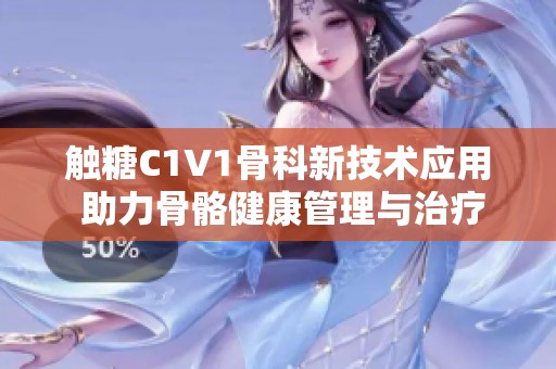 触糖C1V1骨科新技术应用 助力骨骼健康管理与治疗