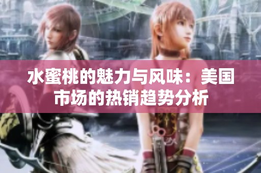 水蜜桃的魅力与风味：美国市场的热销趋势分析