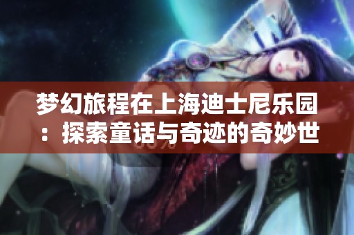 梦幻旅程在上海迪士尼乐园：探索童话与奇迹的奇妙世界