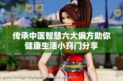 传承中医智慧六大偏方助你健康生活小窍门分享