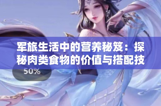 军旅生活中的营养秘笈：探秘肉类食物的价值与搭配技巧