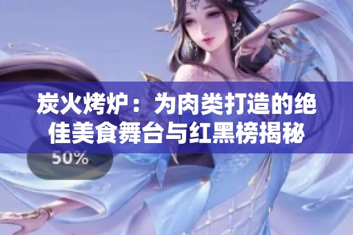 炭火烤炉：为肉类打造的绝佳美食舞台与红黑榜揭秘