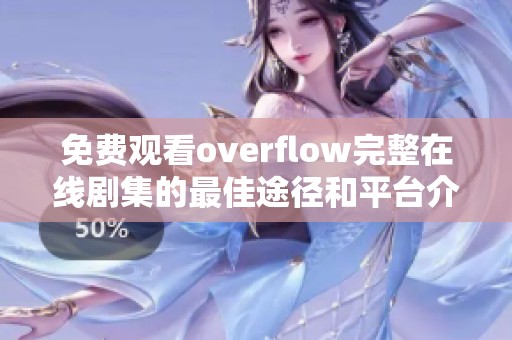 免费观看overflow完整在线剧集的最佳途径和平台介绍