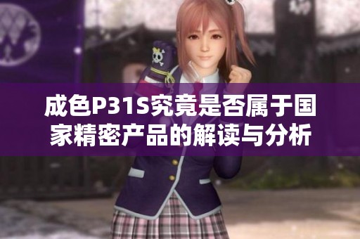 成色P31S究竟是否属于国家精密产品的解读与分析