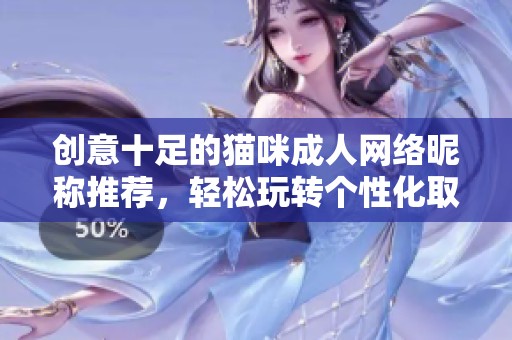 创意十足的猫咪成人网络昵称推荐，轻松玩转个性化取名技巧
