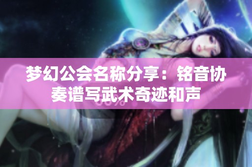 梦幻公会名称分享：铭音协奏谱写武术奇迹和声