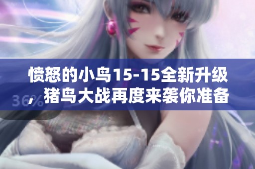 愤怒的小鸟15-15全新升级，猪鸟大战再度来袭你准备好迎战了吗