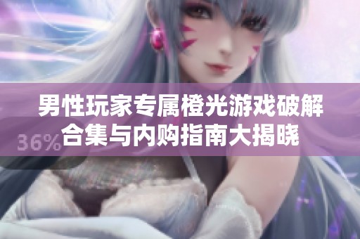 男性玩家专属橙光游戏破解合集与内购指南大揭晓