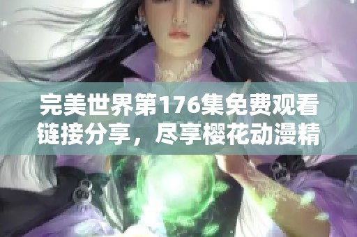 完美世界第176集免费观看链接分享，尽享樱花动漫精彩内容