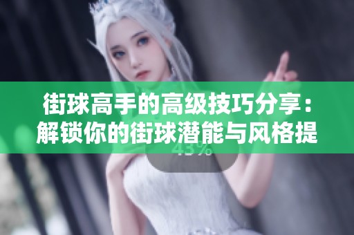 街球高手的高级技巧分享：解锁你的街球潜能与风格提升指南