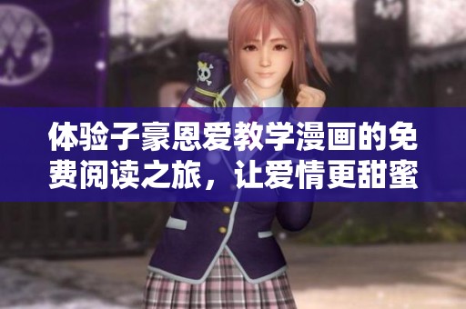 体验子豪恩爱教学漫画的免费阅读之旅，让爱情更甜蜜