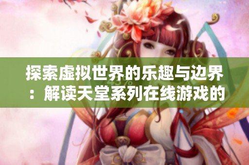 探索虚拟世界的乐趣与边界：解读天堂系列在线游戏的魅力与发展