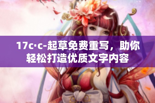 17c·c-起草免费重写，助你轻松打造优质文字内容