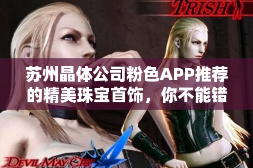 苏州晶体公司粉色APP推荐的精美珠宝首饰，你不能错过的选择
