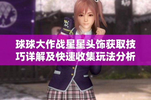 球球大作战星星头饰获取技巧详解及快速收集玩法分析