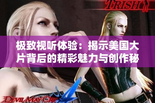 极致视听体验：揭示美国大片背后的精彩魅力与创作秘诀