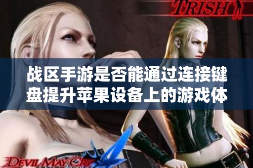 战区手游是否能通过连接键盘提升苹果设备上的游戏体验探讨