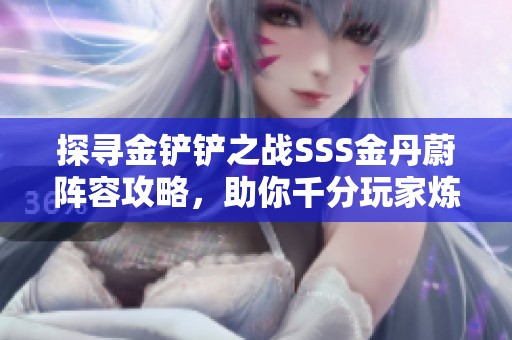 探寻金铲铲之战SSS金丹蔚阵容攻略，助你千分玩家炼丹之路