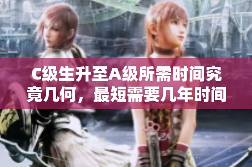 C级生升至A级所需时间究竟几何，最短需要几年时间