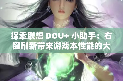 探索联想 DOU+ 小助手：右键刷新带来游戏本性能的大提升