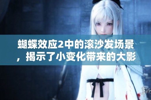 蝴蝶效应2中的滚沙发场景，揭示了小变化带来的大影响