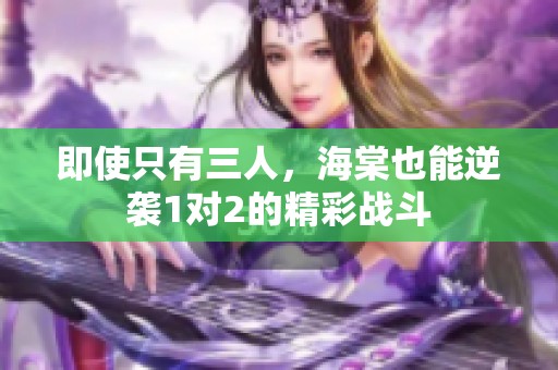 即使只有三人，海棠也能逆袭1对2的精彩战斗