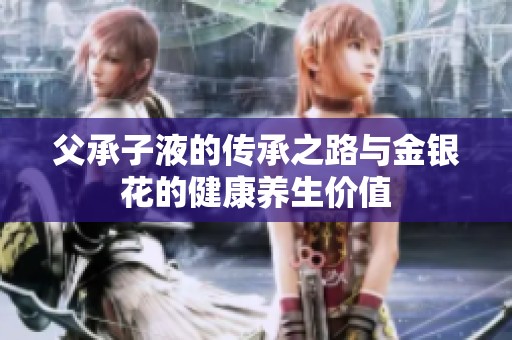 父承子液的传承之路与金银花的健康养生价值