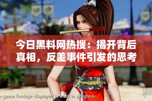 今日黑料网热搜：揭开背后真相，反差事件引发的思考与讨论