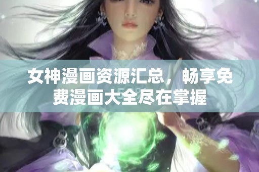 女神漫画资源汇总，畅享免费漫画大全尽在掌握